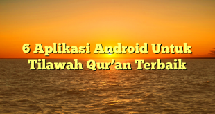 6 Aplikasi Android Untuk Tilawah Qur’an Terbaik