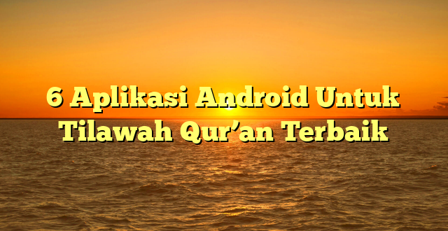 6 Aplikasi Android Untuk Tilawah Qur’an Terbaik