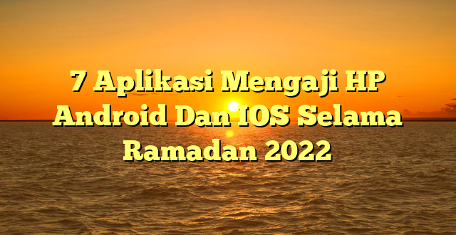 7 Aplikasi Mengaji HP Android Dan IOS Selama Ramadan 2022
