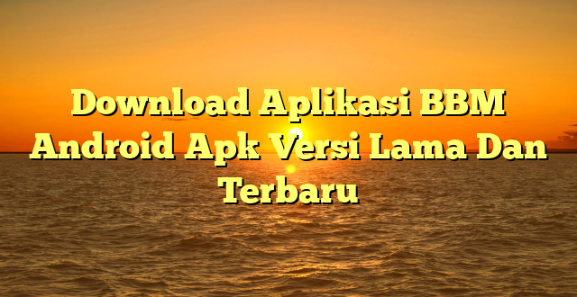 Download Aplikasi BBM Android Apk Versi Lama Dan Terbaru